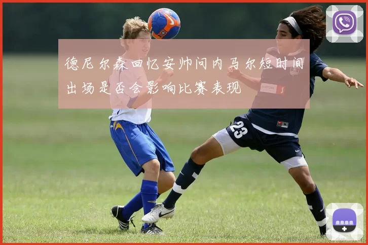 德尼尔森回忆安帅问内马尔短时间出场是否会影响比赛表现