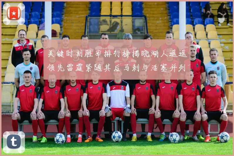 关键时刻胜率排行榜揭晓湖人遥遥领先雷霆紧随其后马刺与活塞并列第三