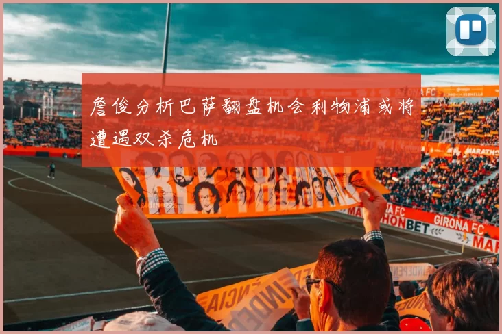 詹俊分析巴萨翻盘机会利物浦或将遭遇双杀危机